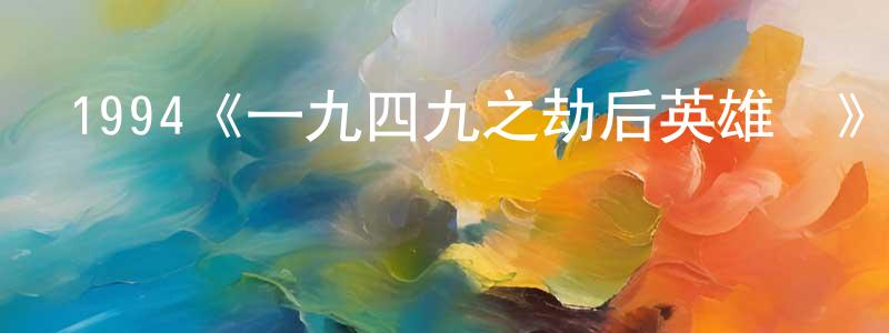 陳佳家發布1994《一九四九之劫后英雄傳》完整版電影/在線觀看/百度云-美劇天堂